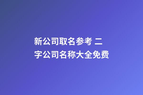 新公司取名参考 二字公司名称大全免费-第1张-公司起名-玄机派